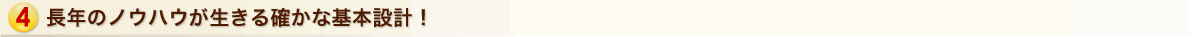 長年のノウハウが生きる確かな基本設計！
