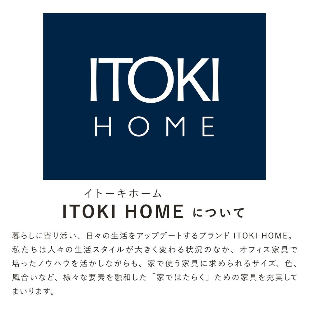 テレワーク 在宅ワーク サリダ 暮らしに寄り添い、日々の生活をアップデートするブランド「ITOKI HOME(イトーキホーム)」 。 私たちは人々の生活スタイルが大きく変わる状況のなか、オフィス家具で 培ったノウハウを活かしながらも、家で使う家具に求められるサイズ、色、風合いなど、様々な要素を融和した「家ではたらく」ための家具を充実してまいります。