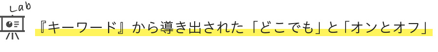 「キーワード」から導き出された「どこでも」と「オンとオフ」